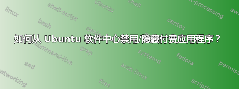 如何从 Ubuntu 软件中心禁用/隐藏付费应用程序？