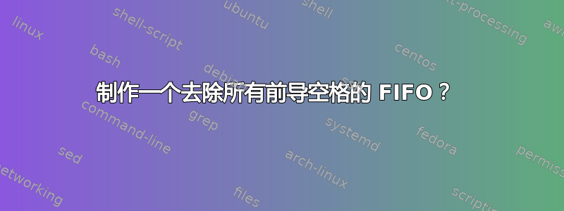 制作一个去除所有前导空格的 FIFO？ 