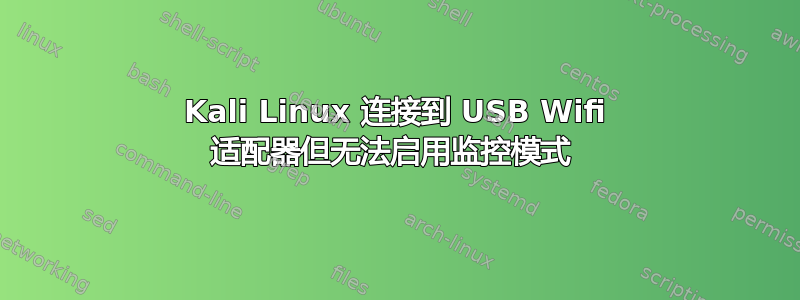 Kali Linux 连接到 USB Wifi 适配器但无法启用监控模式 