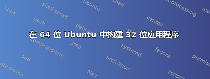 在 64 位 Ubuntu 中构建 32 位应用程序