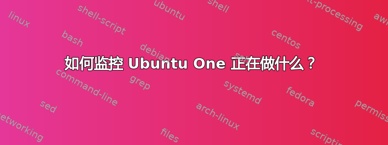 如何监控 Ubuntu One 正在做什么？