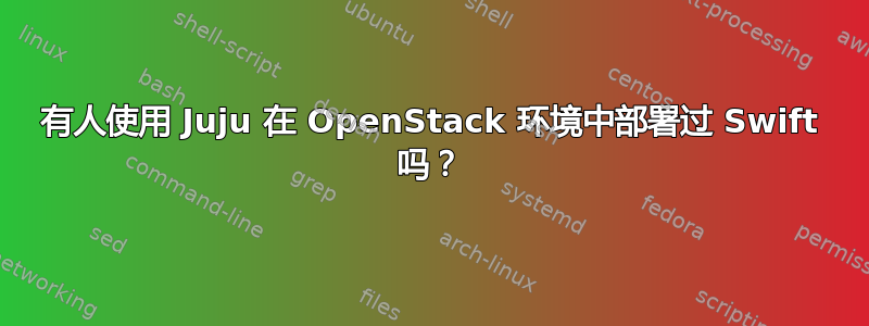 有人使用 Juju 在 OpenStack 环境中部署过 Swift 吗？