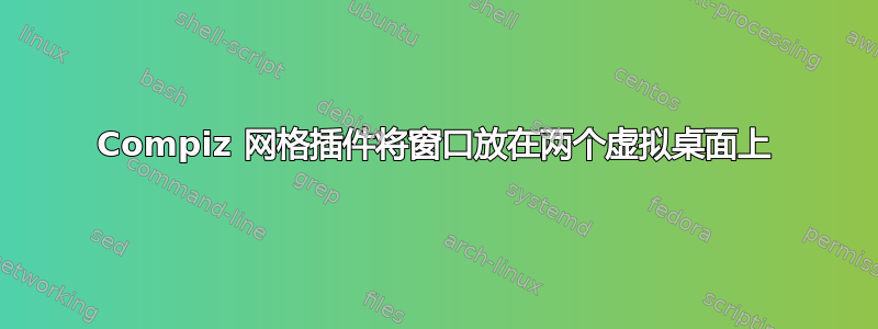 Compiz 网格插件将窗口放在两个虚拟桌面上