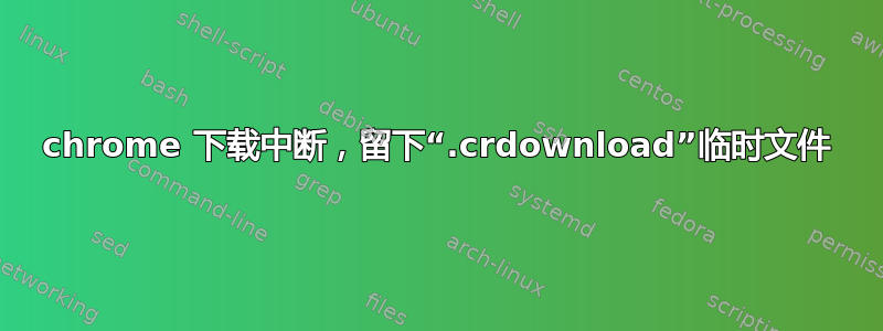 chrome 下载中断，留下“.crdownload”临时文件