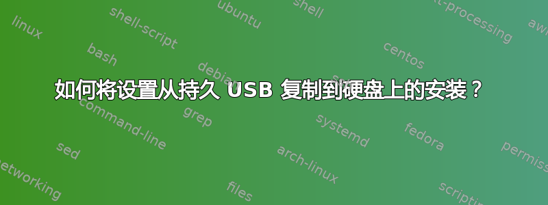 如何将设置从持久 USB 复制到硬盘上的安装？