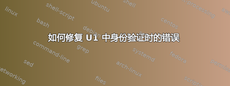 如何修复 U1 中身份验证时的错误