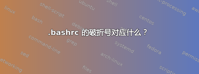 .bashrc 的破折号对应什么？