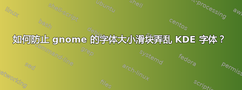 如何防止 gnome 的字体大小滑块弄乱 KDE 字体？