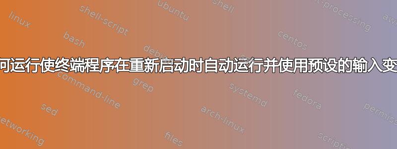 如何运行使终端程序在重新启动时自动运行并使用预设的输入变量