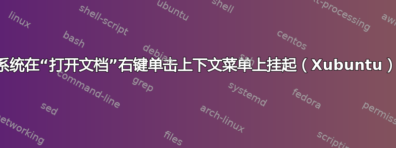 系统在“打开文档”右键单击上下文菜单上挂起（Xubuntu）