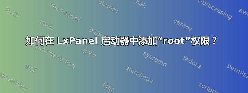 如何在 LxPanel 启动器中添加“root”权限？