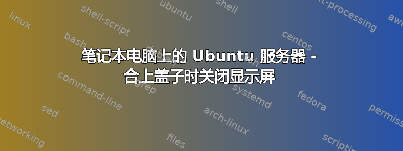 笔记本电脑上的 Ubuntu 服务器 - 合上盖子时关闭显示屏