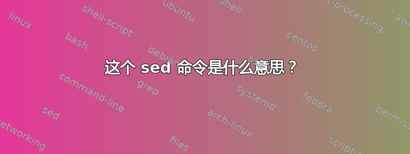 这个 sed 命令是什么意思？