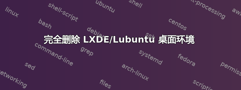 完全删除 LXDE/Lubuntu 桌面环境