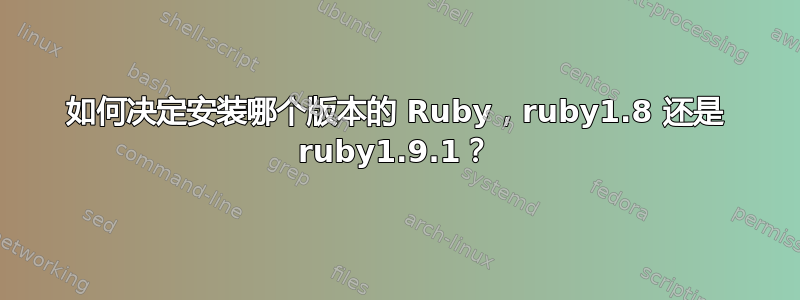 如何决定安装哪个版本的 Ruby，ruby1.8 还是 ruby​​1.9.1？