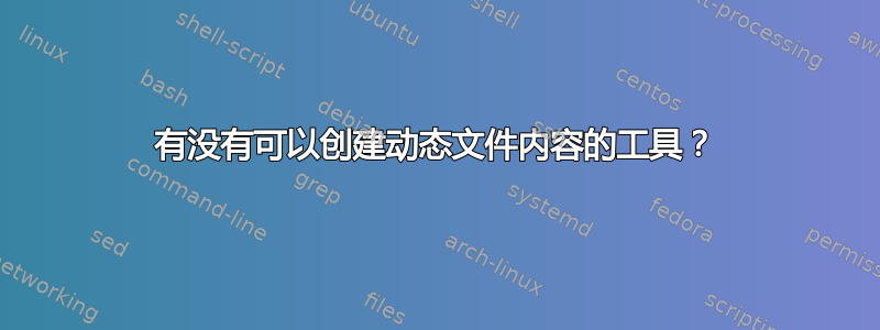 有没有可以创建动态文件内容的工具？