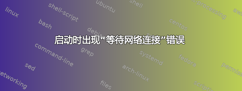 启动时出现“等待网络连接”错误