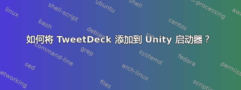 如何将 TweetDeck 添加到 Unity 启动器？