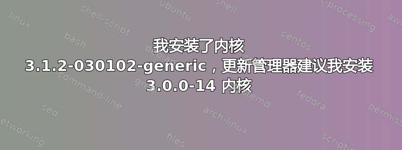 我安装了内核 3.1.2-030102-generic，更新管理器建议我安装 3.0.0-14 内核