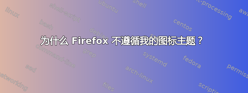 为什么 Firefox 不遵循我的图标主题？