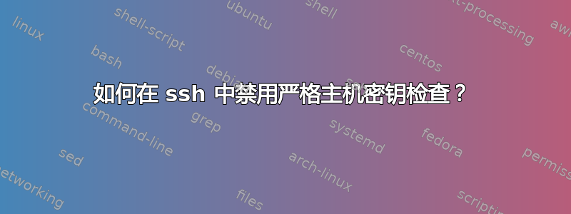 如何在 ssh 中禁用严格主机密钥检查？