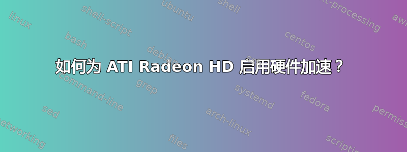 如何为 ATI Radeon HD 启用硬件加速？