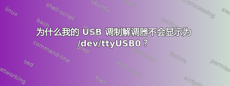 为什么我的 USB 调制解调器不会显示为 /dev/ttyUSB0？