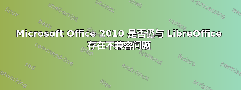 Microsoft Office 2010 是否仍与 LibreOffice 存在不兼容问题