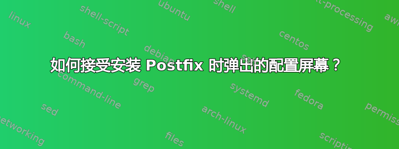 如何接受安装 Postfix 时弹出的配置屏幕？