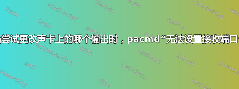 当尝试更改声卡上的哪个输出时，pacmd“无法设置接收端口”