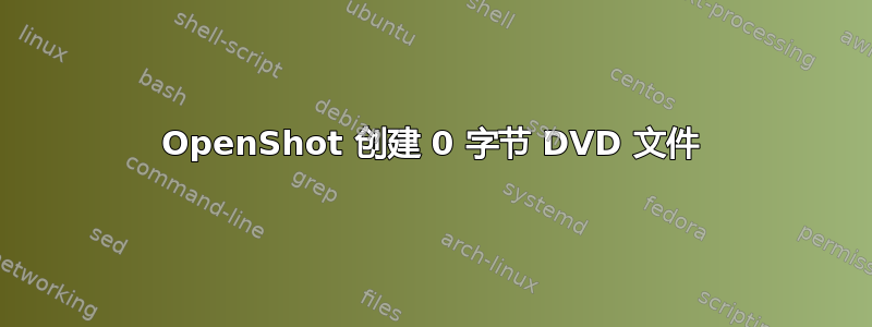 OpenShot 创建 0 字节 DVD 文件