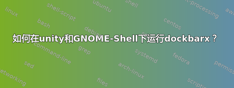 如何在unity和GNOME-Shell下运行dockbarx？