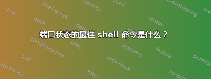 端口状态的最佳 shell 命令是什么？