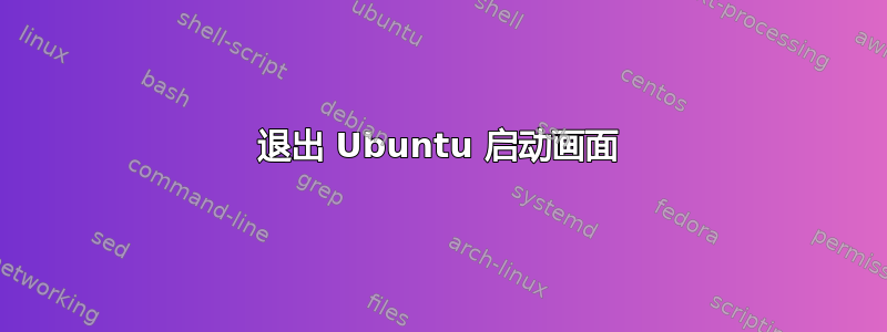 退出 Ubuntu 启动画面