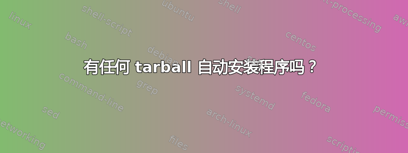 有任何 tarball 自动安装程序吗？