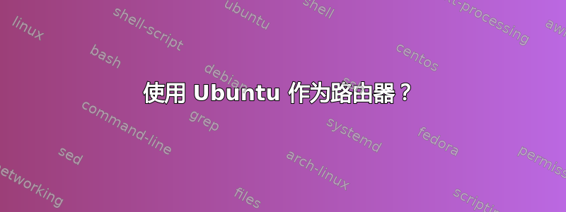 使用 Ubuntu 作为路由器？