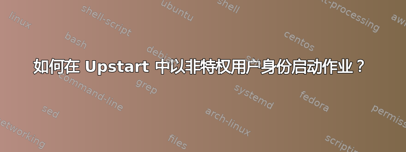 如何在 Upstart 中以非特权用户身份启动作业？