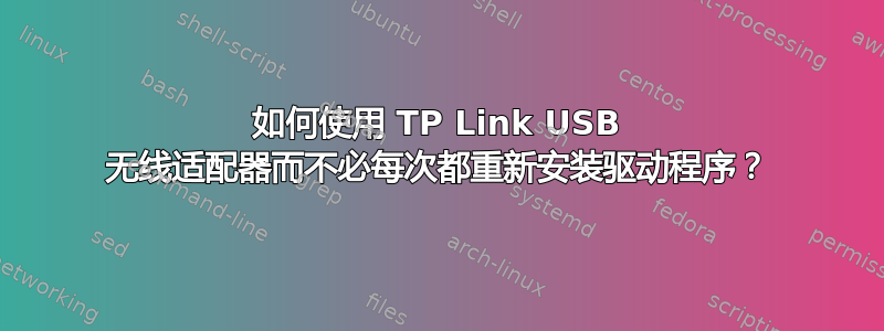 如何使用 TP Link USB 无线适配器而不必每次都重新安装驱动程序？