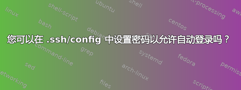 您可以在 .ssh/config 中设置密码以允许自动登录吗？