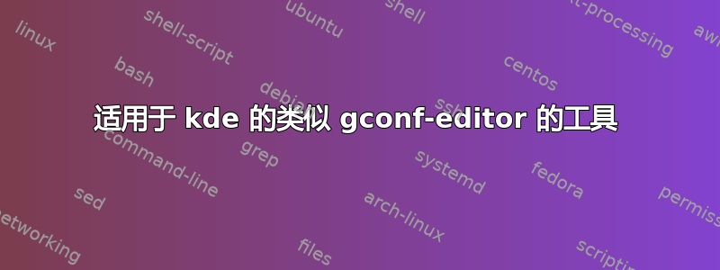 适用于 kde 的类似 gconf-editor 的工具