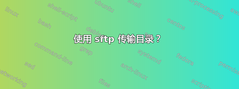 使用 sftp 传输目录？