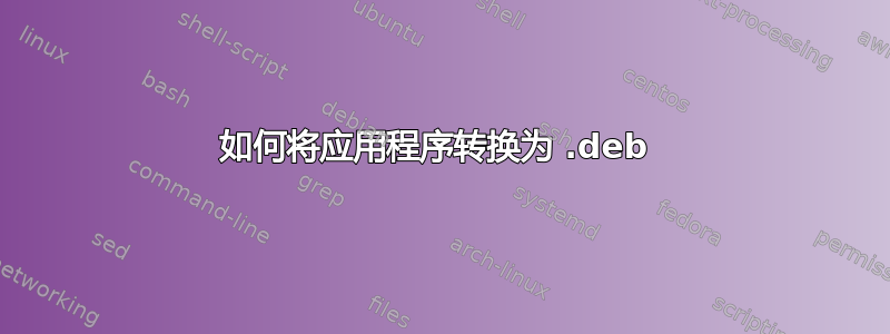 如何将应用程序转换为 .deb 