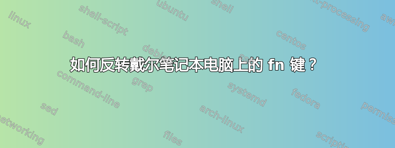 如何反转戴尔笔记本电脑上的 fn 键？