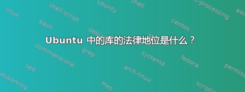 Ubuntu 中的库的法律地位是什么？