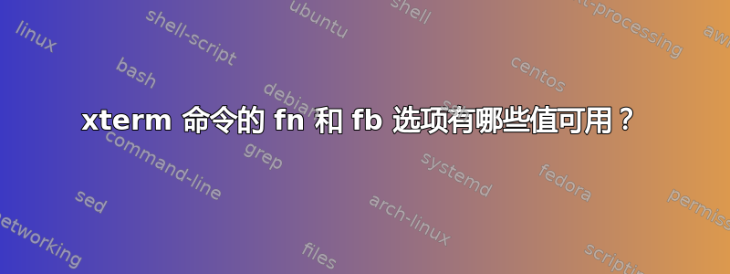 xterm 命令的 fn 和 fb 选项有哪些值可用？