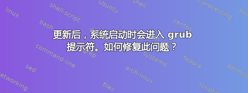 更新后，系统启动时会进入 grub 提示符。如何修复此问题？