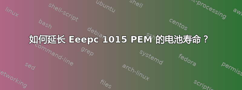 如何延长 Eeepc 1015 PEM 的电池寿命？