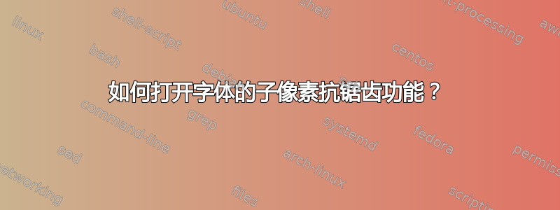 如何打开字体的子像素抗锯齿功能？