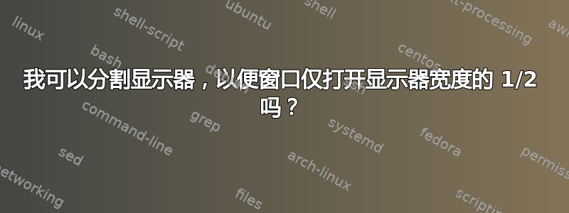 我可以分割显示器，以便窗口仅打开显示器宽度的 1/2 吗？