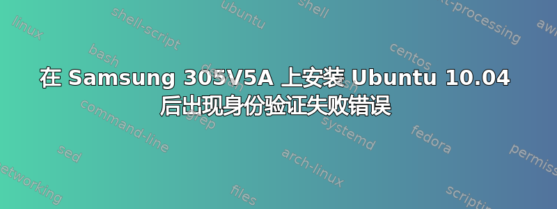 在 Samsung 305V5A 上安装 Ubuntu 10.04 后出现身份验证失败错误